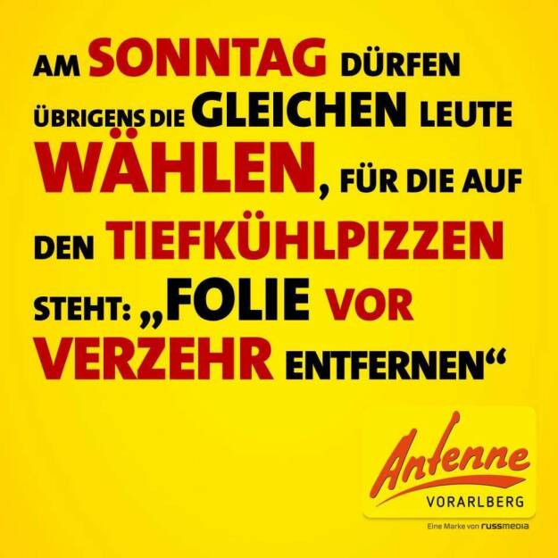 Am Sonntag dürfen übrigens die gleichen Leute wählen, für die auf den Tiefkühlpizzen steht: 'Folie vor Verzehr entfernen' (Grossartiges von der Antenne Vorarlberg) (24.05.2014) 