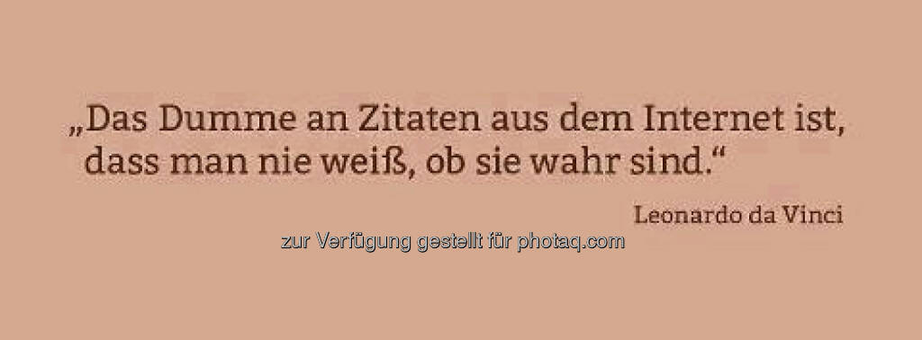 Das Dumme an Zitaten aus dem Internet ist, dass man nie weiß, ob sie wahr sind (Leonardo da Vinci) (30.06.2014) 