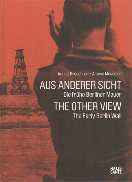 Annett Gröschner, Arwed Messmer - Aus anderer Sicht - Die frühe Berliner Mauer, Hatje Cantz, 2011, Cover - http://josefchladek.com/book/annett_groschner_arwed_messmer_-_aus_anderer_sicht_the_other_view_die_fruhe_berliner_mauer_the_early_berlin_wall, © (c) josefchladek.com (24.07.2014) 