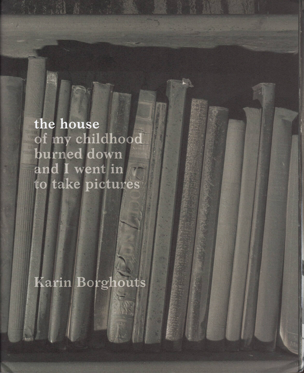 Karin Borghouts - The House (of my childhood burned down and I went in to take pictures), The Eriskay Connection 2014, Cover - http://josefchladek.com/book/karin_borghouts_-_the_house_of_my_childhood_burned_down_and_i_went_in_to_take_pictures