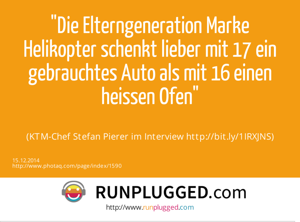 Die Elterngeneration Marke Helikopter schenkt lieber mit 17 ein gebrauchtes Auto als mit 16 einen heissen Ofen<br><br> (KTM-Chef Stefan Pierer im Interview http://bit.ly/1IRXJNS) (15.12.2014) 
