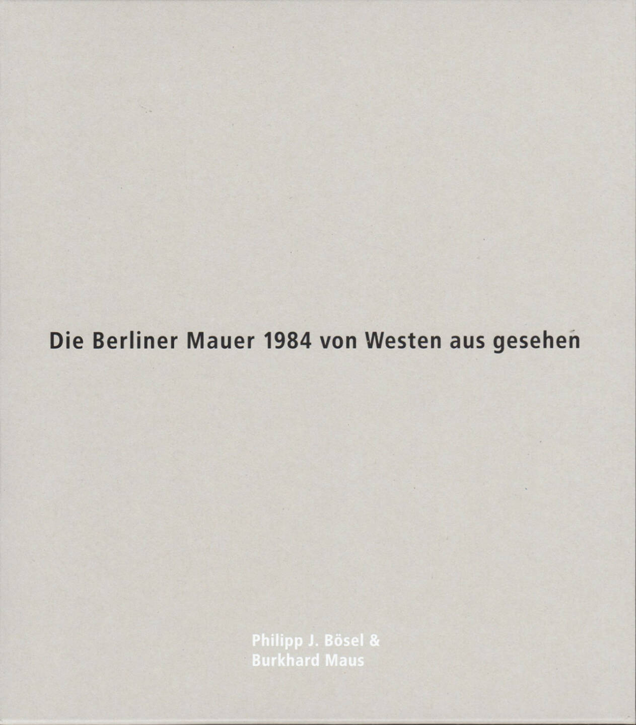 Philipp J. Bösel and Burkhard Maus - Die Berliner Mauer 1984 von Westen aus gesehen, White-Press/Verlag Kettler 2014, Cover - http://josefchladek.com/book/philipp_j_bosel_and_burkhard_maus_-_die_berliner_mauer_1984_von_westen_aus_gesehen