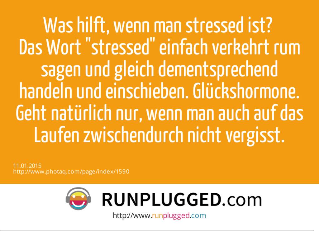 Was hilft, wenn man stressed ist? Das Wort stressed einfach verkehrt rum sagen und gleich dementsprechend handeln und einschieben. Glückshormone. Geht natürlich nur, wenn man auch auf das Laufen zwischendurch nicht vergisst.  (11.01.2015) 