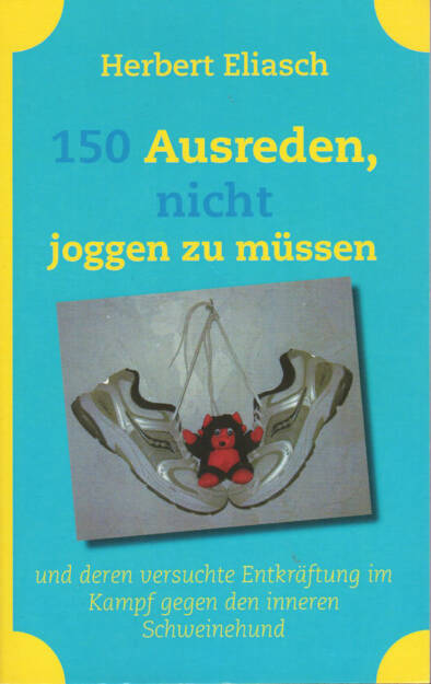 Herbert Eliasch - 150 Ausreden, nicht joggen zu müssen: und deren versuchte Entkräftung im Kampf gegen den inneren Schweinehund - http://runplugged.com/runbooks/show/herbert_eliasch_-_150_ausreden_nicht_joggen_zu_mussen_und_deren_versuchte_entkraftung_im_kampf_gegen_den_inneren_schweinehund (20.03.2015) 