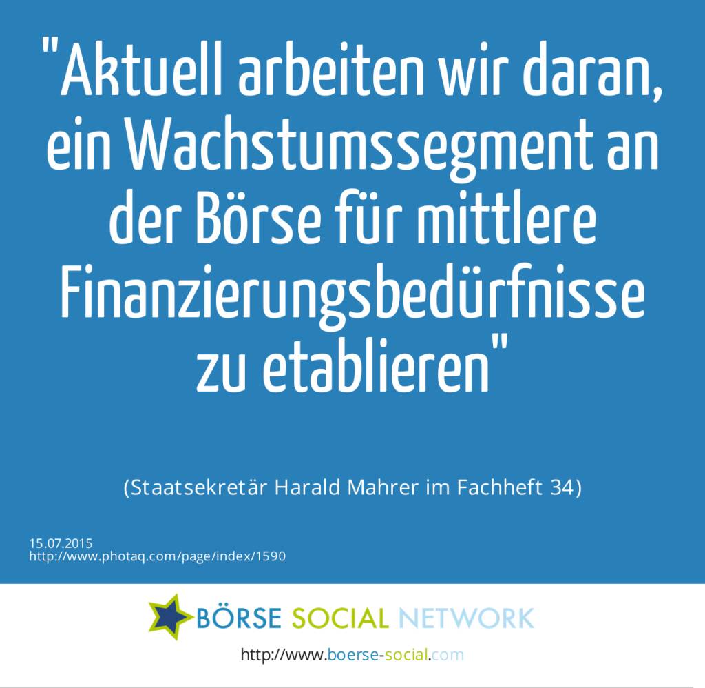 Aktuell arbeiten wir daran, ein Wachstumssegment an der Börse für mittlere Finanzierungsbedürfnisse zu etablieren<br><br> (Staatsekretär Harald Mahrer im Fachheft 34) (15.07.2015) 