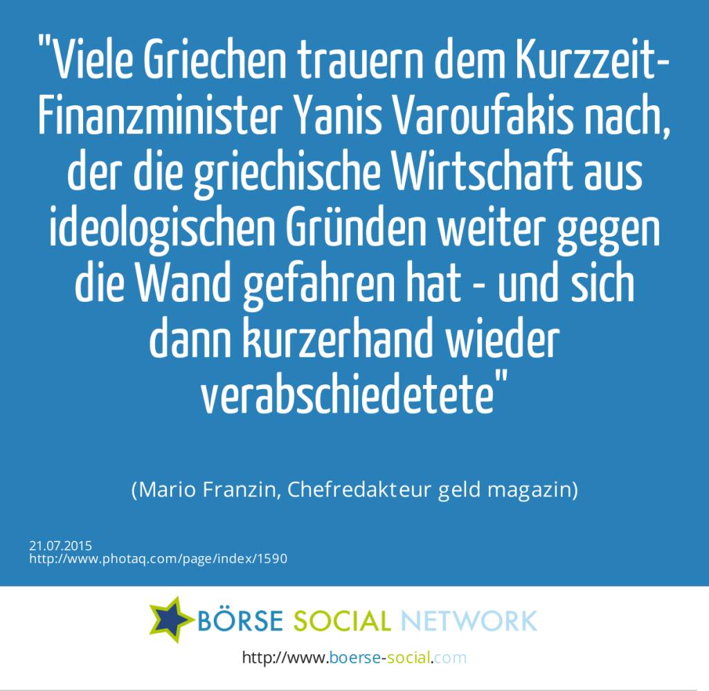 Viele Griechen trauern dem Kurzzeit-Finanzminister Yanis Varoufakis nach, der die griechische Wirtschaft aus ideologischen Gründen weiter gegen die Wand gefahren hat - und sich dann kurzerhand wieder verabschiedetete<br><br> (Mario Franzin, Chefredakteur geld magazin) (21.07.2015) 