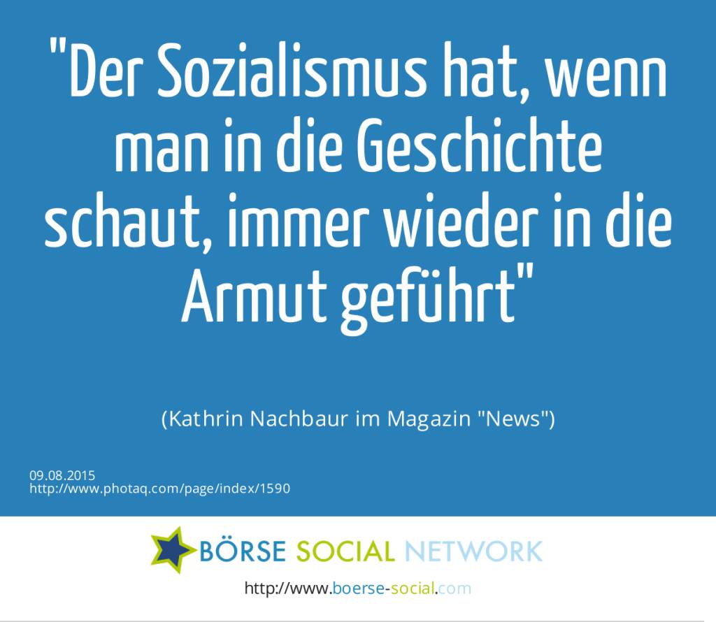 Der Sozialismus hat, wenn man in die Geschichte schaut, immer wieder in die Armut geführt<br><br> (Kathrin Nachbaur im Magazin News) (09.08.2015) 