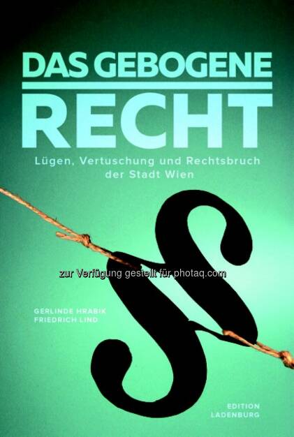 GH Immobilienmakler GmbH: Neues Buch: „Das gebogene Recht“ enthüllt Lügen, Vertuschung und Rechtsbruch der Stadt Wien: Das Buch belegt zahlreiche Verfehlungen von Beamten und Politikern der Stadt Wien – bis hin zu einem rechtswidrigen Gesetz : © Edition Ladenburg (20.08.2015) 