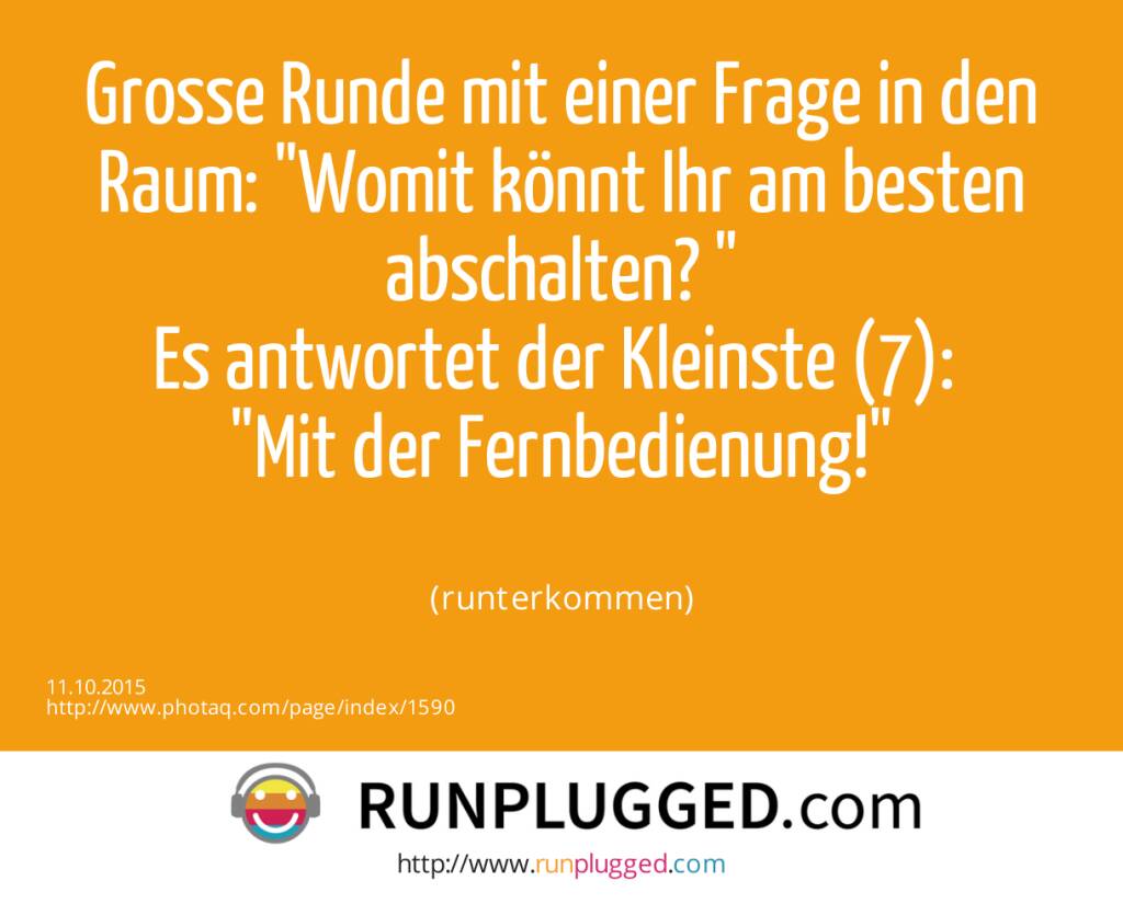 Grosse Runde mit einer Frage in den Raum: Womit könnt Ihr am besten abschalten? <br>Es antwortet der Kleinste (7): <br>Mit der Fernbedienung!<br><br> (runterkommen) (11.10.2015) 