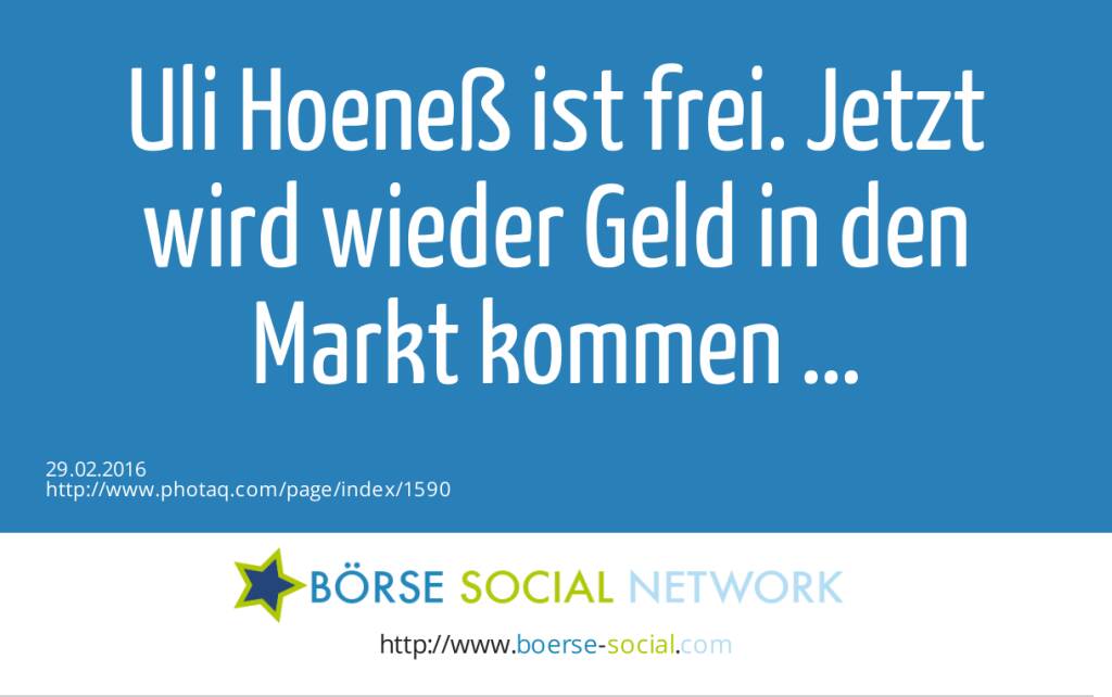 Uli Hoeneß ist frei. Jetzt wird wieder Geld in den Markt kommen ...  (29.02.2016) 