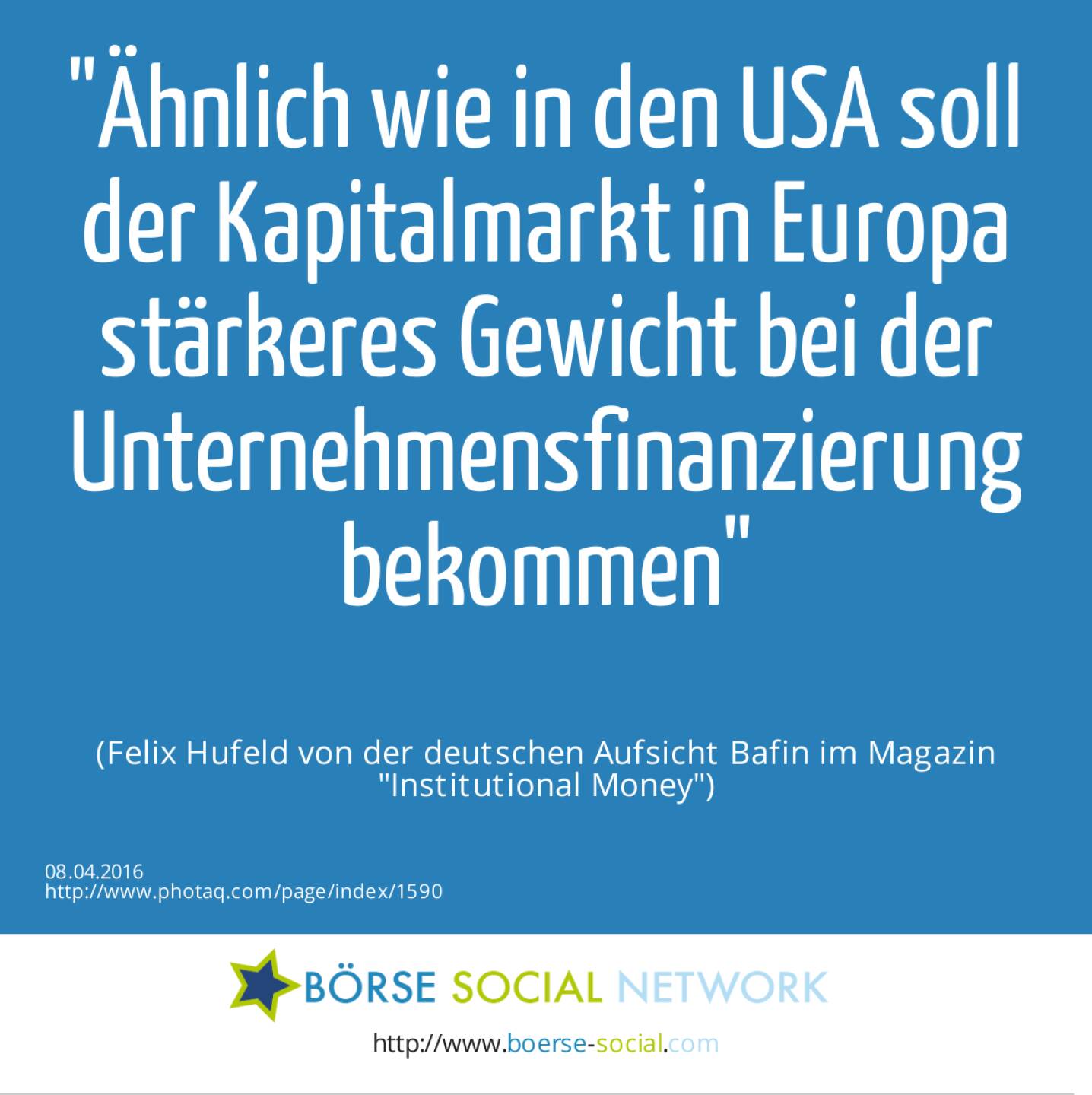 Ähnlich wie in den USA soll der Kapitalmarkt in Europa stärkeres Gewicht bei der Unternehmensfinanzierung bekommen<br><br> (Felix Hufeld von der deutschen Aufsicht Bafin im Magazin Institutional Money)