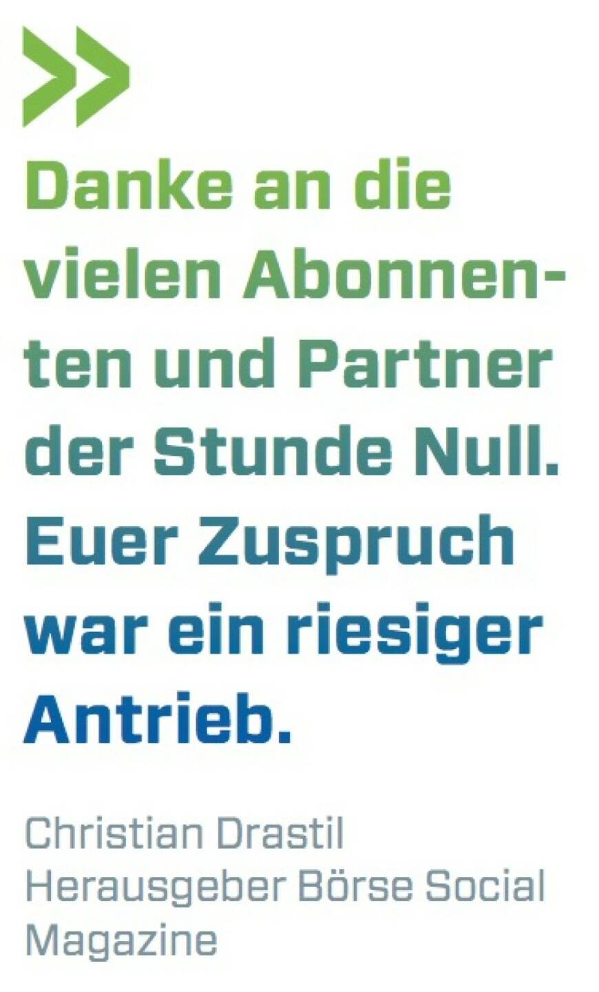 Danke an die vielen Abonnen- ten und Partner der Stunde Null. Euer Zuspruch war ein riesiger Antrieb.
Christian Drastil Herausgeber Börse Social Magazine