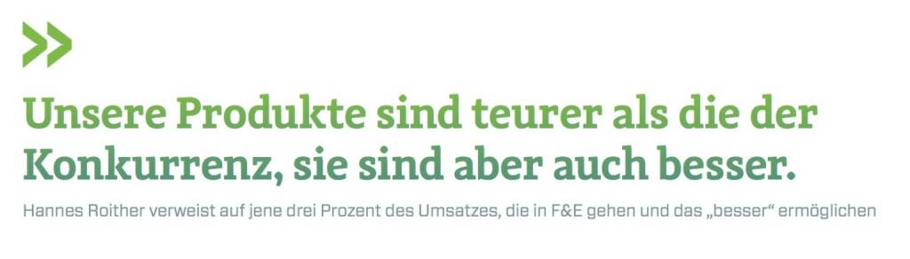 Unsere Produkte sind teurer als die der Konkurrenz, sie sind aber auch besser.
Hannes Roither verweist auf jene drei Prozent des Umsatzes, die in F&E gehen und das „besser“ ermöglichen, © photaq.com/Börse Social Magazine (25.02.2017) 