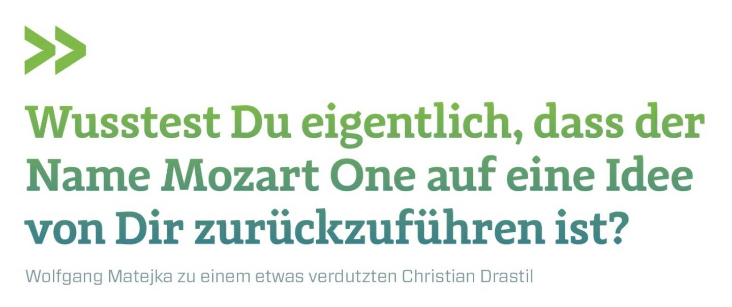 Wusstest Du eigentlich, dass der Name Mozart One auf eine Idee von Dir zurückzuführen ist? Wolfgang Matejka zu einem etwas verdutzten Christian Drastil