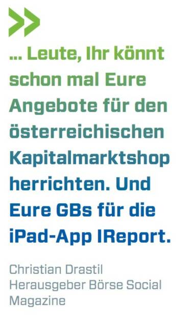 ... Leute, Ihr könnt schon mal Eure Angebote für den österreichischen Kapitalmarktshop herrichten. Und Eure GBs für die iPad-App IReport. Christian Drastil (BSN), © photaq.com/Börse Social Magazine (11.04.2017) 