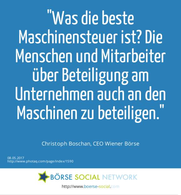 Was die beste Maschinensteuer ist? Die Menschen und Mitarbeiter über Beteiligung am Unternehmen auch an den Maschinen zu beteiligen.<br><br> Christoph Boschan, CEO Wiener Börse (08.05.2017) 