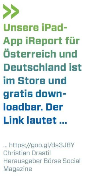 Unsere iPad- App iReport für Österreich und Deutschland ist im Store und gratis down- loadbar. Der Link lautet ...
... https://goo.gl/ds3J8Y Christian Drastil Herausgeber Börse Social Magazine (07.07.2017) 