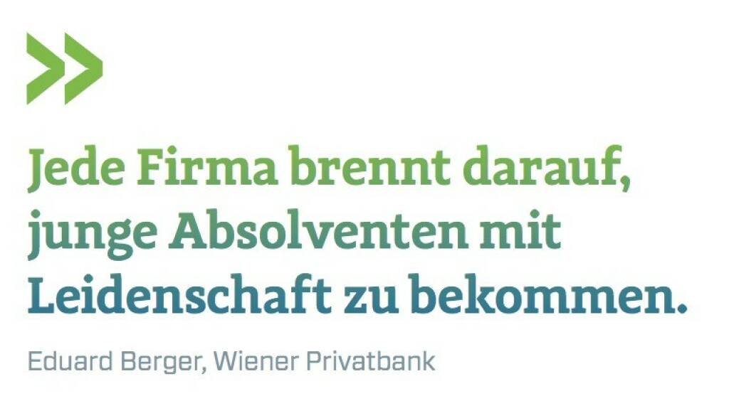 Jede Firma brennt darauf, junge Absolventen mit Leidenschaft zu bekommen. Eduard Berger, Wiener Privatbank (07.07.2017) 