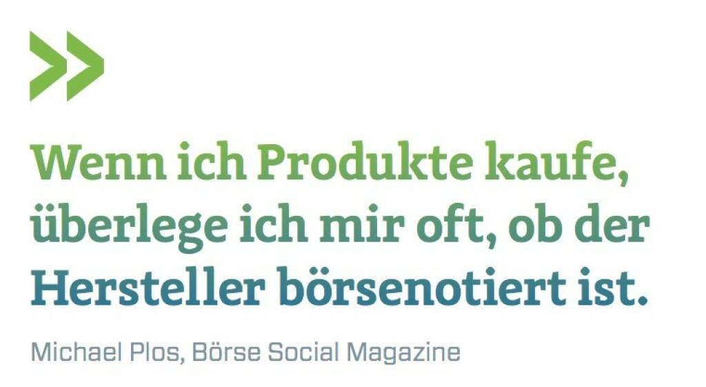 Wenn ich Produkte kaufe, überlege ich mir oft, ob der Hersteller börsenotiert ist. Michael Plos, Börse Social Magazine (07.07.2017) 