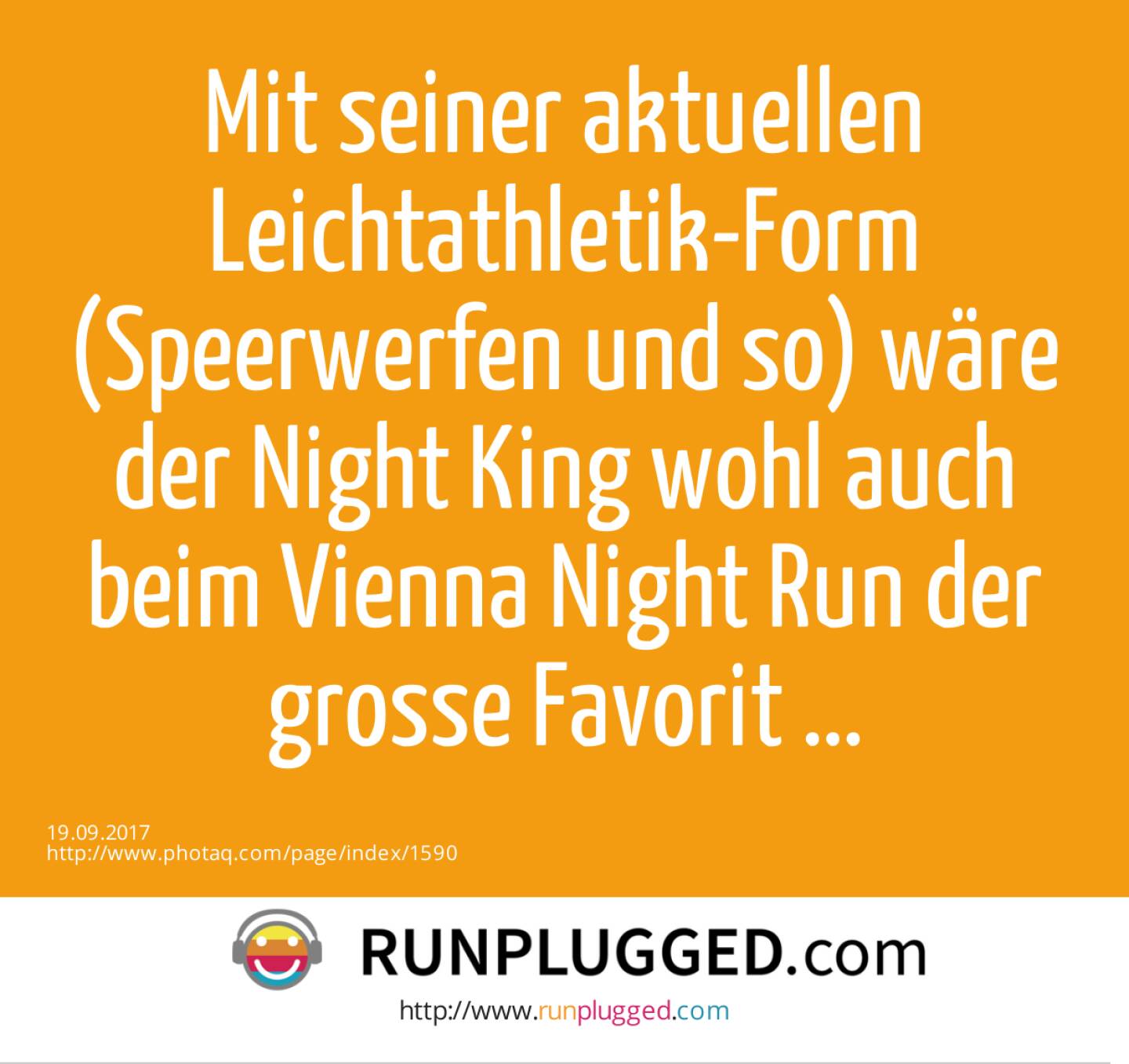 Mit seiner aktuellen Leichtathletik-Form (Speerwerfen und so) wäre der Night King wohl auch beim Vienna Night Run der grosse Favorit ... 