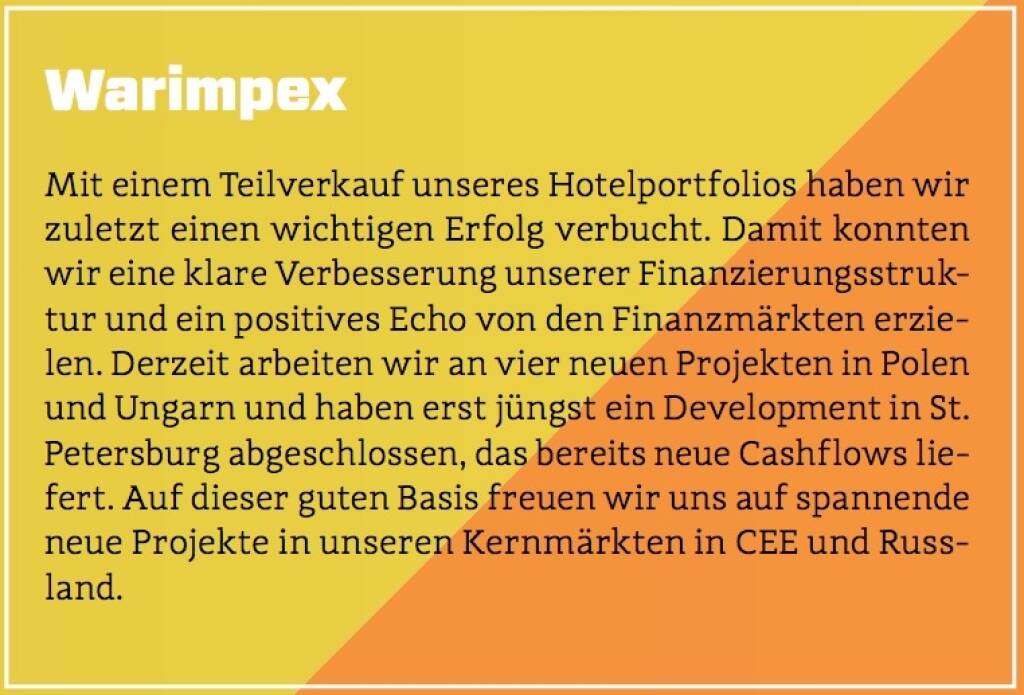 Warimpex - Mit einem Teilverkauf unseres Hotelportfolios haben wir zuletzt einen wichtigen Erfolg verbucht. Damit konnten wir eine klare Verbesserung unserer Finanzierungsstruktur und ein positives Echo von den Finanzmärkten erzielen. Derzeit arbeiten wir an vier neuen Projekten in Polen und Ungarn und haben erst jüngst ein Development in St. Petersburg abgeschlossen, das bereits neue Cashflows liefert. Auf dieser guten Basis freuen wir uns auf spannende neue Projekte in unseren Kernmärkten in CEE und Russland. (10.10.2017)