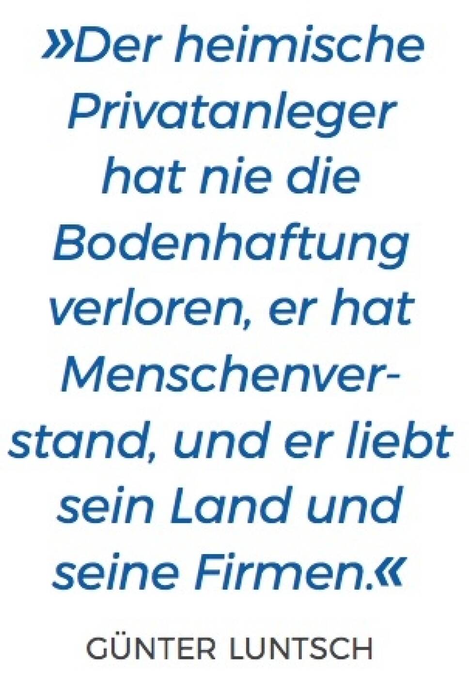 »Der heimische Privatanleger hat nie die Bodenhaftung verloren, er hat Menschenver- stand, und er liebt sein Land und seine Firmen.« - Günter Luntsch