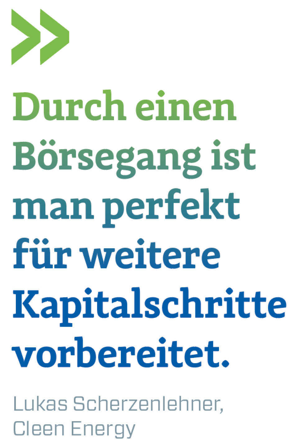 Durch einen Börsegang ist man perfekt für weitere Kapitalschritte  vorbereitet.
Lukas Scherzenlehner, Cleen Energy
