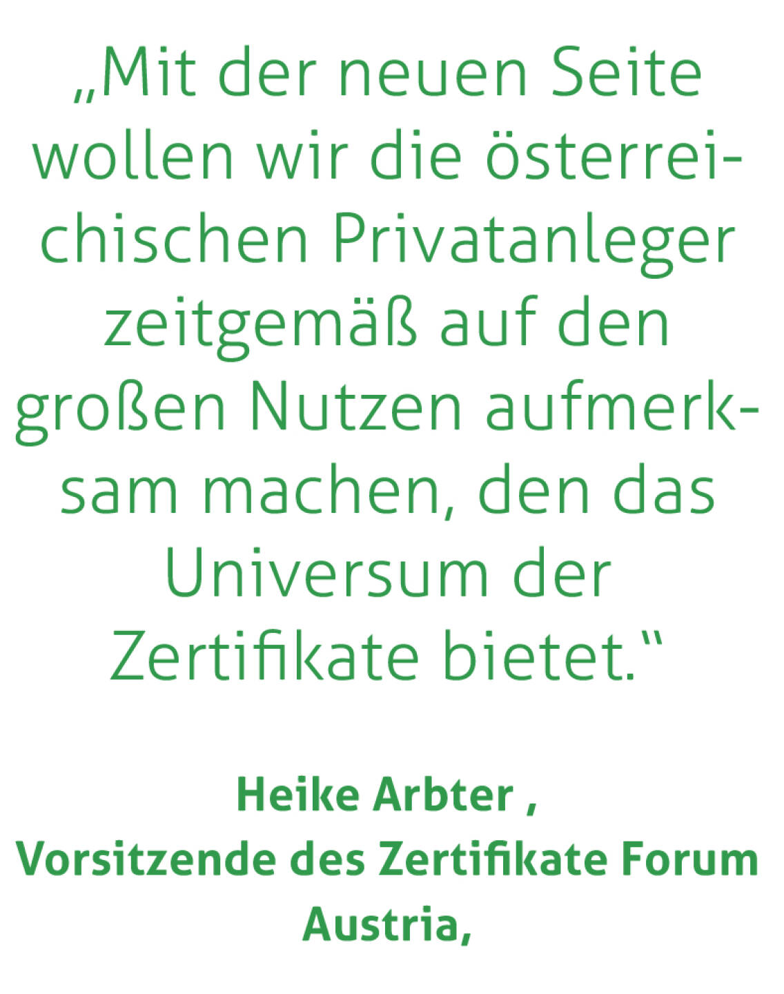 „Mit der neuen Seite wollen wir die österreichischen Privatanleger zeitgemäß auf den großen Nutzen aufmerksam machen, den das Universum der Zertifikate bietet.“
Heike Arbter, Vorsitzende des Zertifikate Forum Austria,
