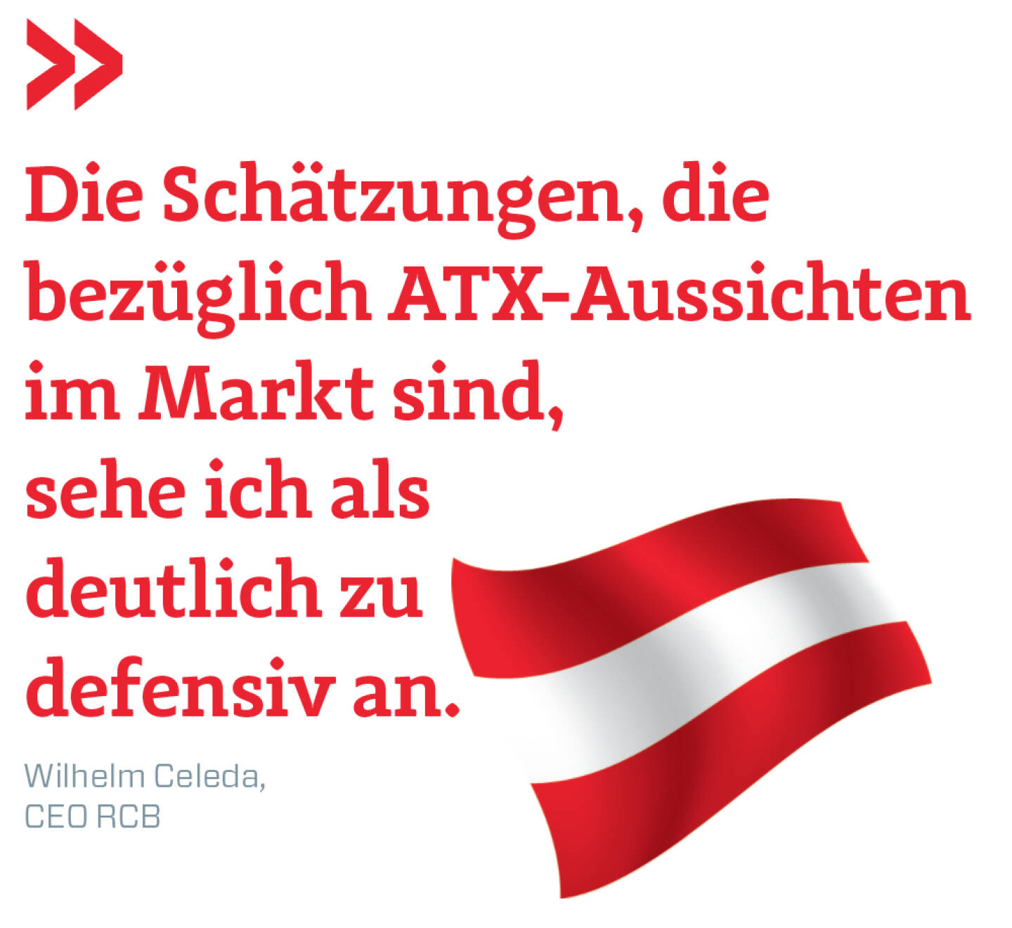 Die Schätzungen, die bezüglich ATX-Aussichten im Markt sind, sehe ich als deutlich zu defensiv an. 
Wilhelm Celeda, CEO RCB