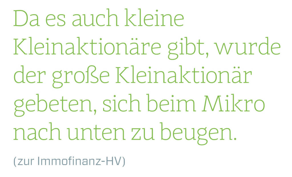 Da es auch kleine Kleinaktionäre gibt, wurde der große Kleinaktionär gebeten, sich beim Mikro nach unten zu beugen.
(zur Immofinanz-HV) 
 (14.06.2018) 