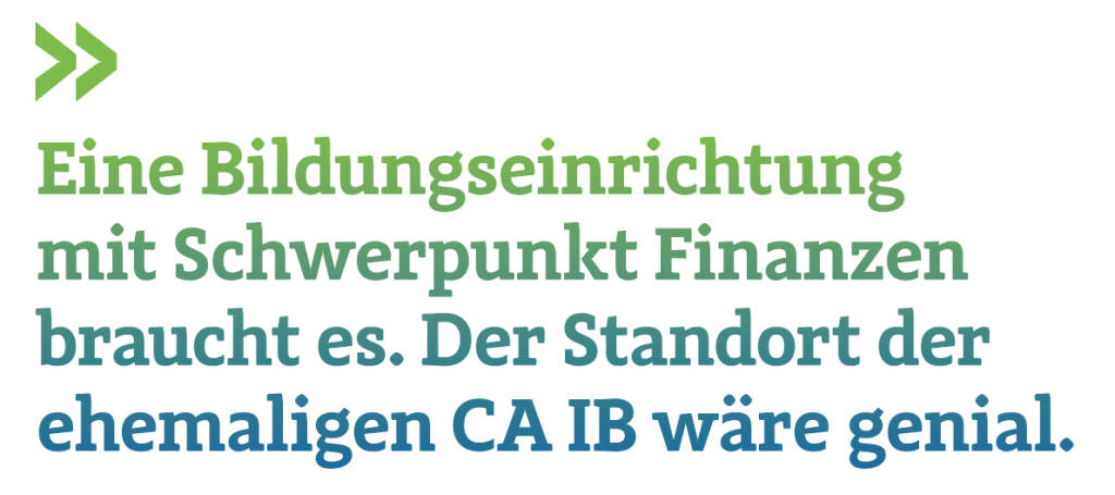 Eine Bildungseinrichtung mit Schwerpunkt Finanzen braucht es. Der Standort der ehemaligen CA IB wäre genial.
Christian Drastil, Herausgeber Börse Social Magazine  (13.08.2018) 