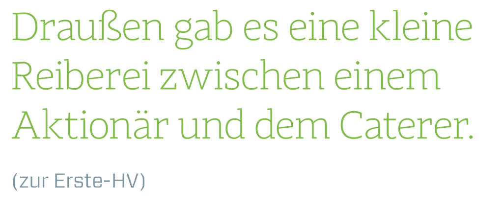 Draußen gab es eine kleine Reiberei zwischen einem Aktionär und dem Caterer.
(zur Erste-HV)
 (13.08.2018) 