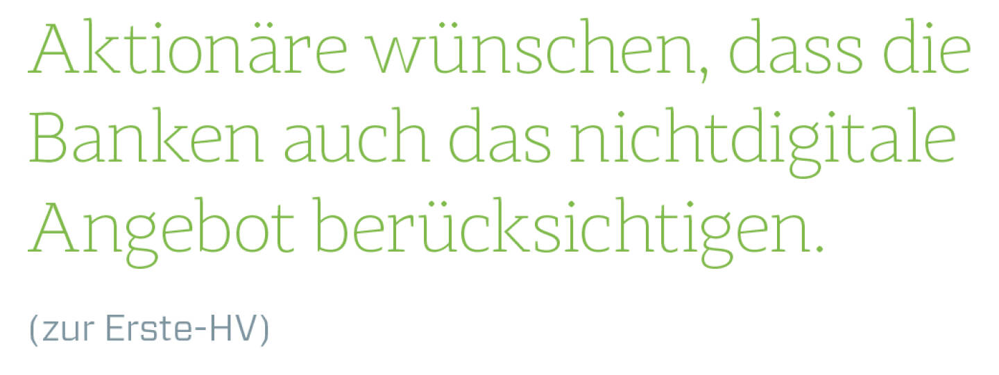 Aktionäre wünschen, dass die Banken auch das nichtdigitale Angebot berücksichtigen.
(zur Erste-HV)