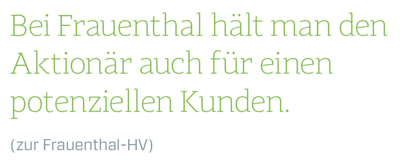 Bei Frauenthal hält man den Aktionär auch für einen potenziellen Kunden.
(zur Frauenthal-HV)