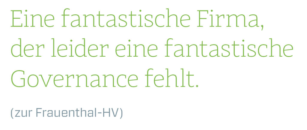 Eine fantastische Firma, der leider eine fantastische Governance fehlt.
(zur Frauenthal-HV) (13.08.2018) 