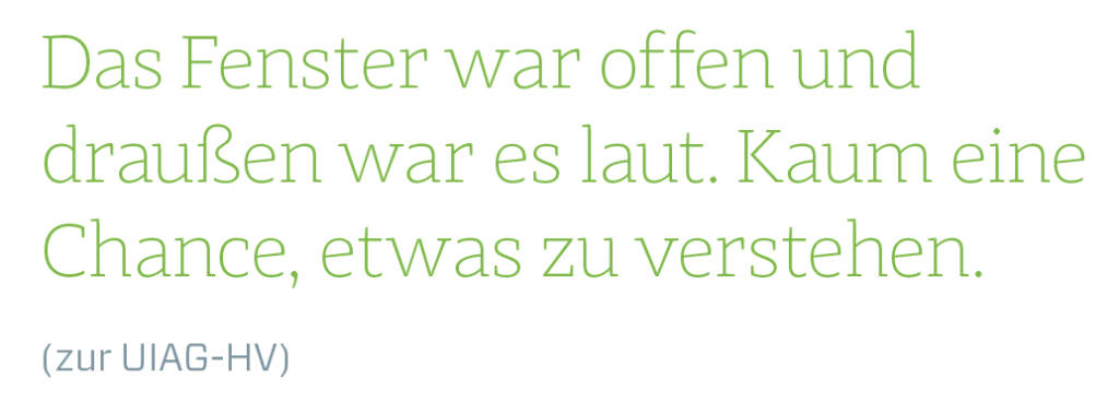 Das Fenster war offen und draußen war es laut. Kaum eine Chance, etwas zu verstehen.
(zur UIAG-HV) (13.08.2018) 