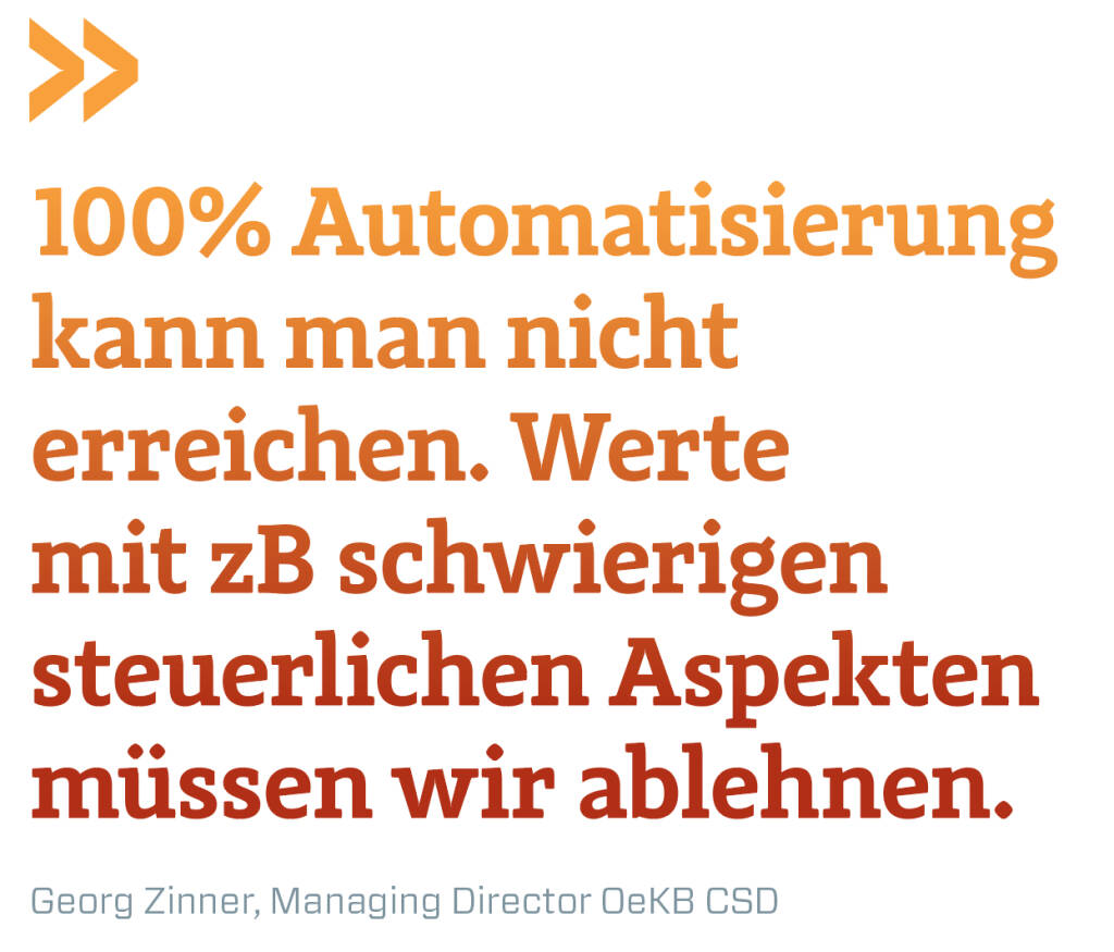 100% Automatisierung kann man nicht erreichen. Werte mit zB schwierigen steuerlichen Aspekten müssen wir ablehnen.
Georg Zinner, Managing Director OeKB CSD (14.12.2018) 