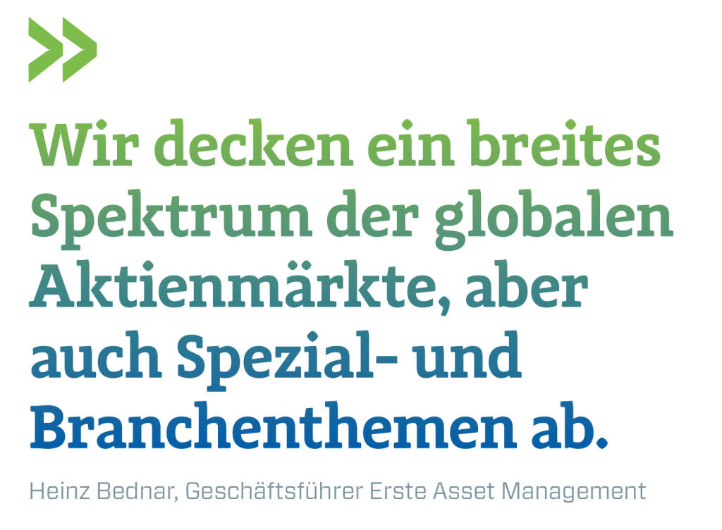 Wir decken ein breites Spektrum der globalen Aktienmärkte, aber auch Spezial- und Branchenthemen ab.
Heinz Bednar, Geschäftsführer Erste Asset Management (14.12.2018) 