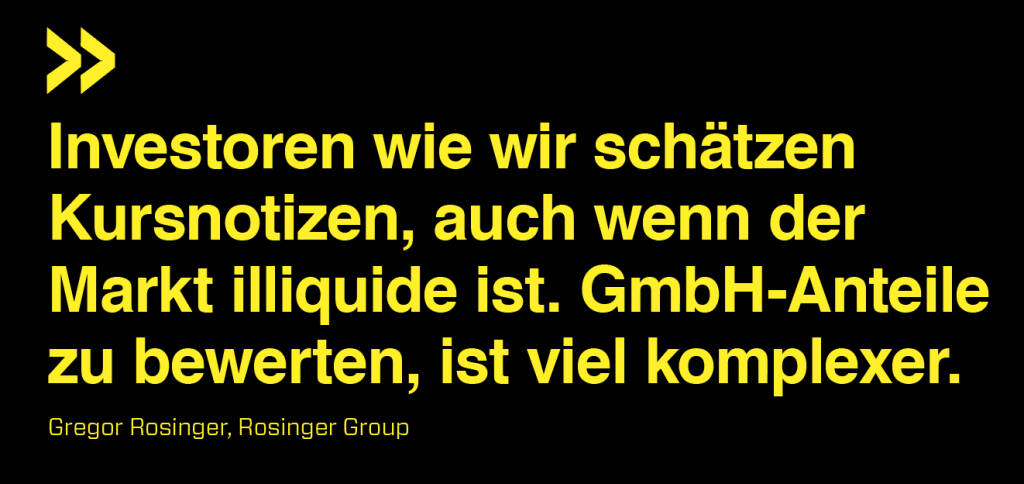 Investoren wie wir schätzen Kursnotizen, auch wenn der Markt illiquide ist. GmbH-Anteile zu bewerten, ist viel komplexer.
Gregor Rosinger, Rosinger Group (17.02.2019) 