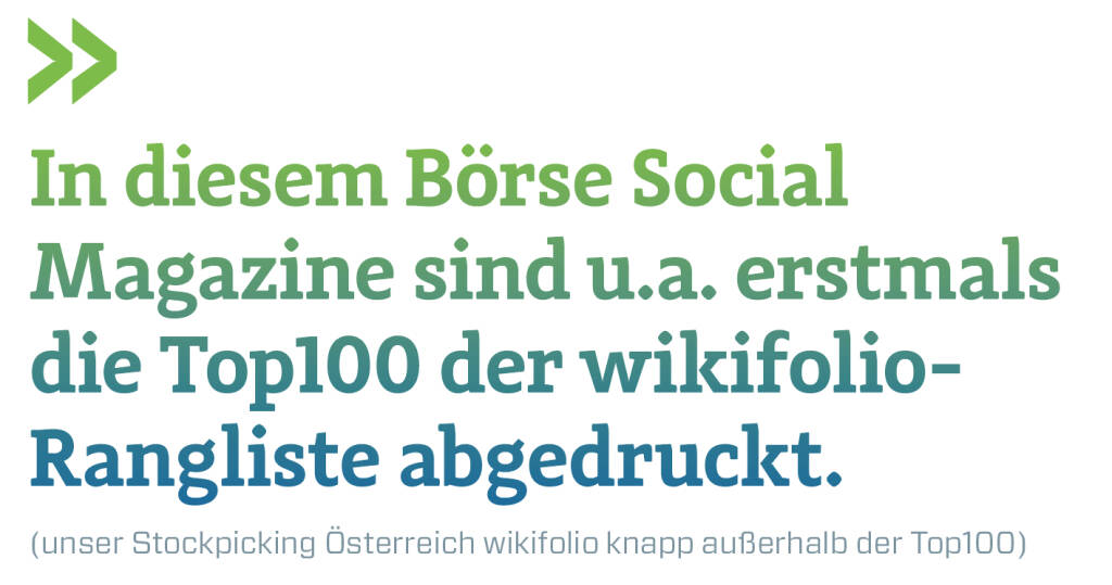 In diesem Börse Social Magazine sind u.a. erstmals die Top100 der wikifolio-Rangliste abgedruckt.
(unser Stockpicking Österreich wikifolio knapp außerhalb der Top100) (16.03.2019) 