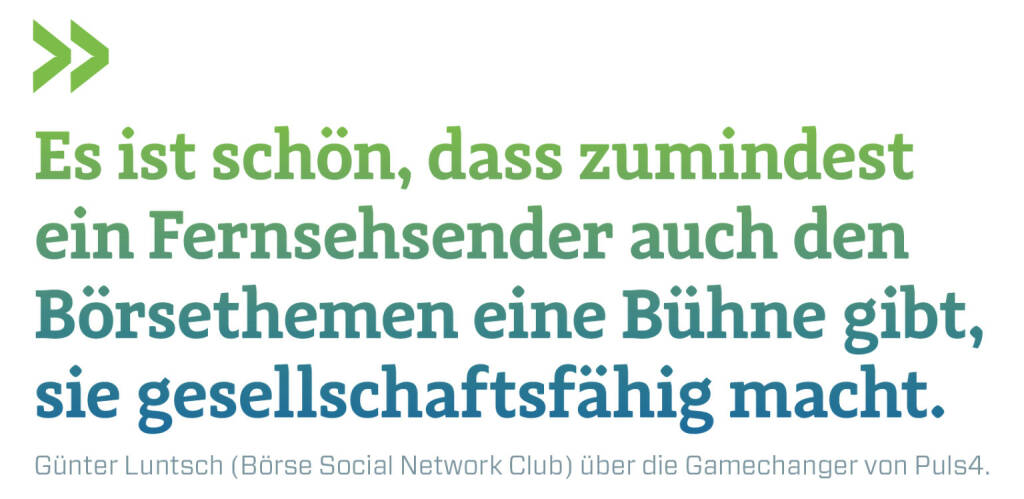 Es ist schön, dass zumindest ein Fernsehsender auch den Börsethemen eine Bühne gibt, sie gesellschaftsfähig macht.
Günter Luntsch (Börse Social Network Club) über die Gamechanger von Puls4. (16.05.2019) 