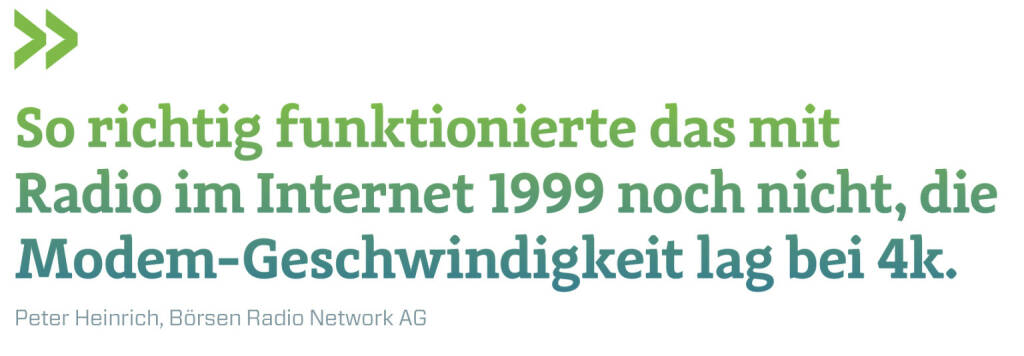 So richtig funktionierte das mit Radio im Internet 1999 noch nicht, die Modem-Geschwindigkeit lag bei 4k.
Peter Heinrich, Börsen Radio Network AG (16.05.2019) 