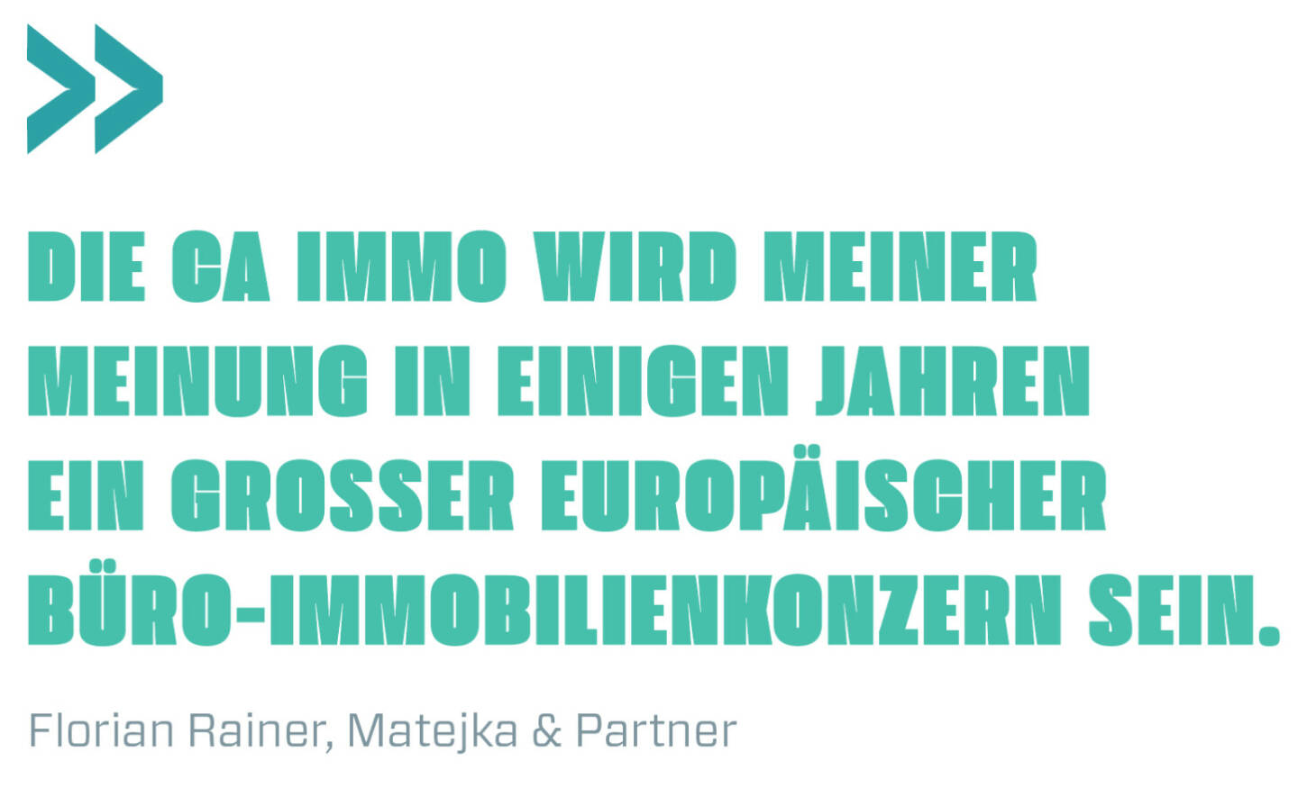 Die CA Immo wird meiner Meinung in einigen Jahren ein großer europäischer Büro-Immobilienkonzern sein. 
Florian Rainer, Matejka & Partner