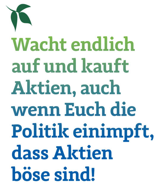 Wacht endlich auf und kauft Aktien, auch wenn Euch die Politik einimpft, dass Aktien böse sind! 
Christian Drastil (15.09.2019) 