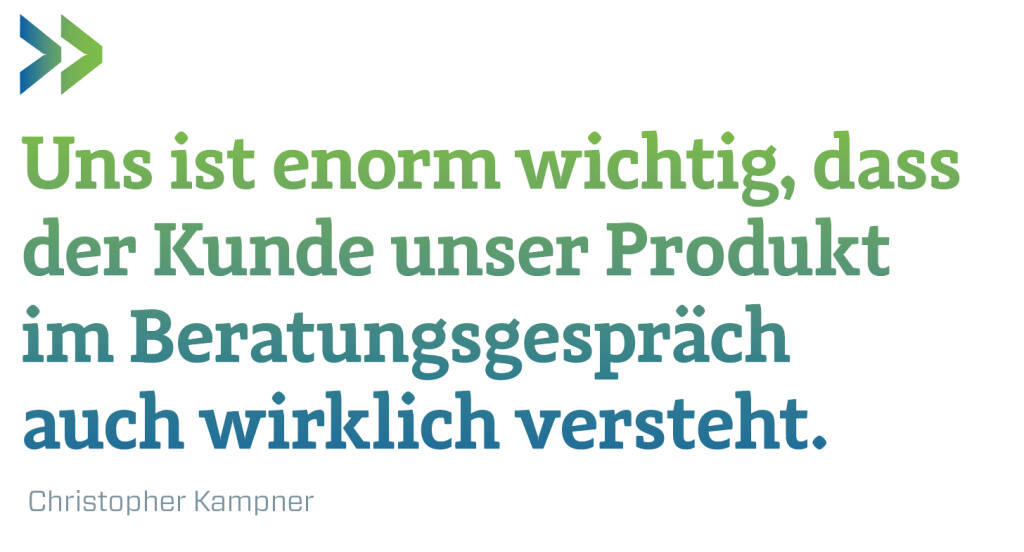 Uns ist enorm wichtig, dass der Kunde unser Produkt im Beratungsgespräch auch wirklich versteht.
 Christopher Kampner (20.11.2019) 