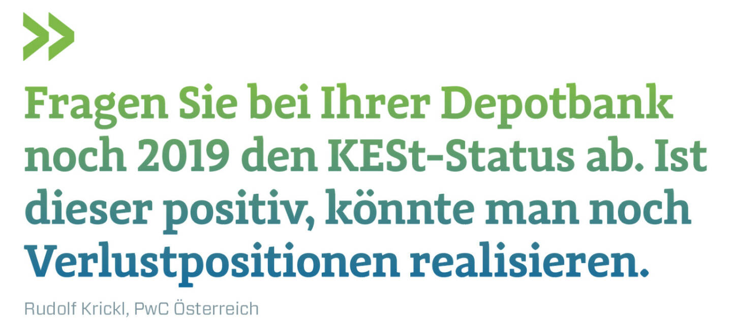 Fragen Sie bei Ihrer Depotbank noch 2019 den KESt-Status ab. Ist dieser positiv, könnte man noch Verlustpositionen realisieren.
Rudolf Krickl, PwC Österreich