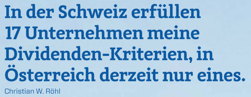 In der Schweiz erfüllen 17 Unternehmen meine Dividenden-Kriterien, in Österreich derzeit nur eines. 
Christian W. Röhl (23.02.2020) 