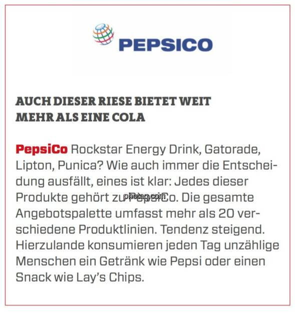 PepsiCo - Auch dieser Riese bietet weit mehr als eine Cola: Rockstar Energy Drink, Gatorade,  Lipton, Punica? Wie auch immer die Entscheidung ausfällt, eines ist klar: Jedes dieser Produkte gehört zu PepsiCo. Die gesamte Angebotspalette umfasst mehr als 20 verschiedene Produktlinien. Tendenz steigend. Hierzulande konsumieren jeden Tag unzählige Menschen ein Getränk wie Pepsi oder einen Snack wie Lay’s Chips.  (24.03.2020) 
