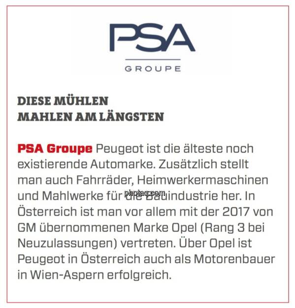 PSA Groupe - Diese Mühlen mahlen am längsten: Peugeot ist die älteste noch existierende Automarke. Zusätzlich stellt man auch Fahrräder, Heimwerkermaschinen und Mahlwerke für die Bauindustrie her. In Österreich ist man vor allem mit der 2017 von GM übernommenen Marke Opel (Rang 3 bei Neuzulassungen) vertreten. Über Opel ist Peugeot in Österreich auch als Motorenbauer in Wien-Aspern erfolgreich.   (24.03.2020) 