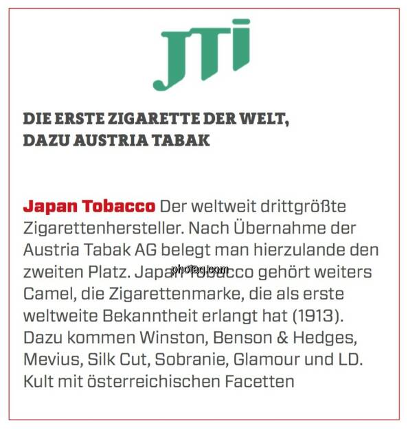 Japan Tobacco - Die erste Zigarette der Welt, dazu Austria Tabak: Der weltweit drittgrößte Zigarettenhersteller. Nach Übernahme der Austria Tabak AG belegt man hierzulande den zweiten Platz. Japan Tobacco gehört weiters Camel, die Zigarettenmarke, die als erste weltweite Bekanntheit erlangt hat (1913). Dazu kommen Winston, Benson & Hedges, Mevius, Silk Cut, Sobranie, Glamour und LD. Kult mit österreichischen Facetten. (24.03.2020) 